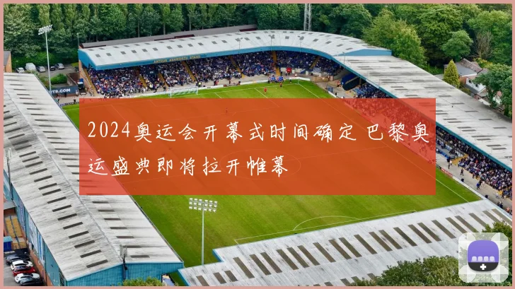 2024奥运会开幕式时间确定 巴黎奥运盛典即将拉开帷幕