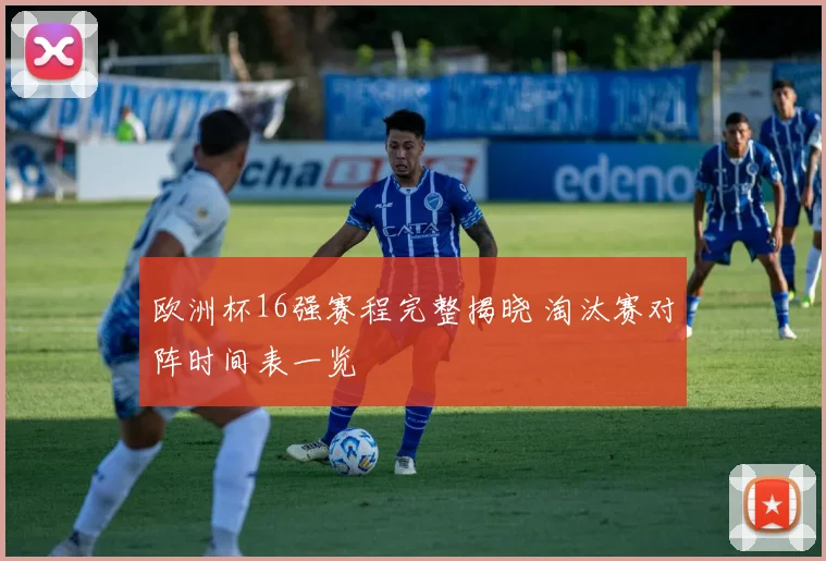 欧洲杯16强赛程完整揭晓 淘汰赛对阵时间表一览