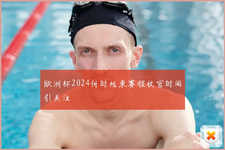 欧洲杯2024何时结束赛程收官时间引关注
