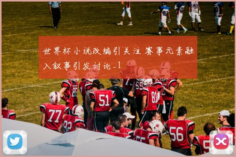 世界杯小说改编引关注 赛事元素融入叙事引发讨论_1
