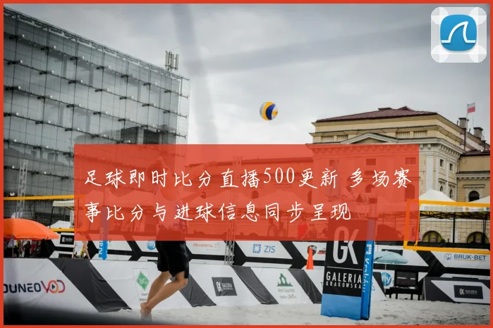 足球即时比分直播500更新 多场赛事比分与进球信息同步呈现