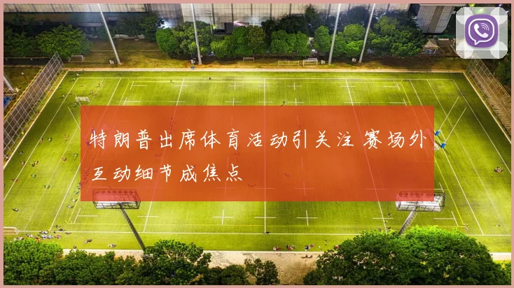 特朗普出席体育活动引关注 赛场外互动细节成焦点