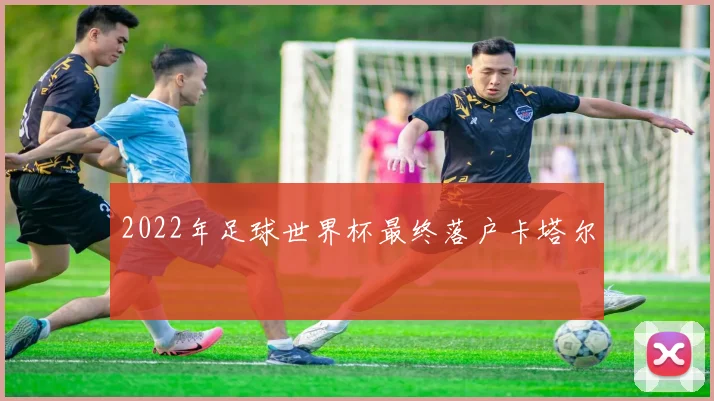 2022年足球世界杯最终落户卡塔尔