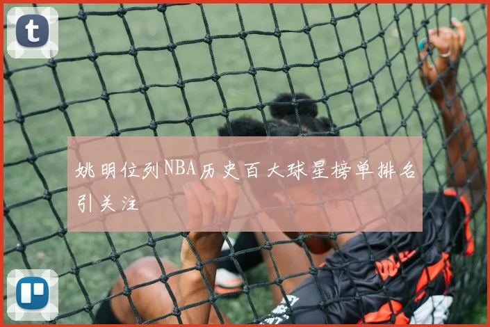 姚明位列NBA历史百大球星榜单排名引关注