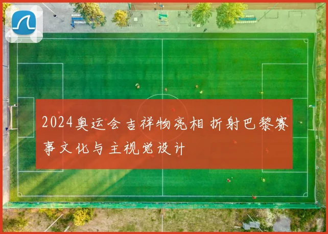 2024奥运会吉祥物亮相 折射巴黎赛事文化与主视觉设计