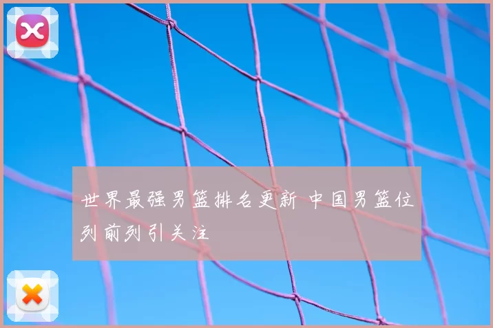 世界最强男篮排名更新 中国男篮位列前列引关注