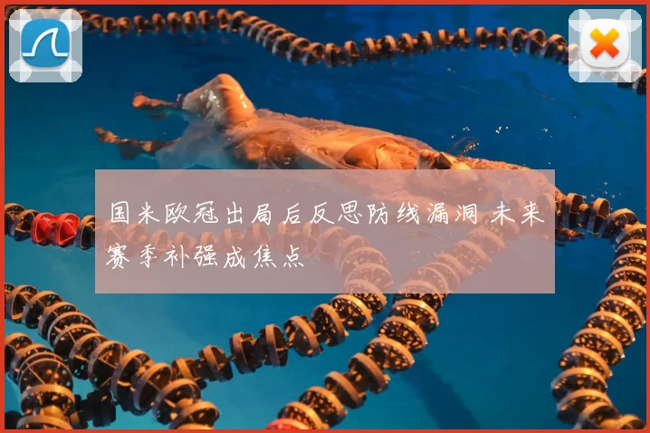 国米欧冠出局后反思防线漏洞 未来赛季补强成焦点