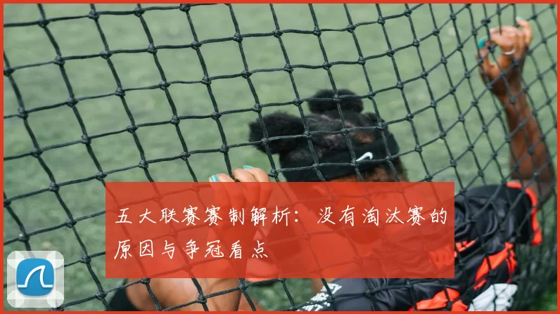 五大联赛赛制解析：没有淘汰赛的原因与争冠看点
