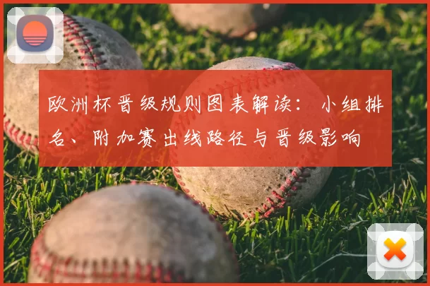 欧洲杯晋级规则图表解读：小组排名、附加赛出线路径与晋级影响