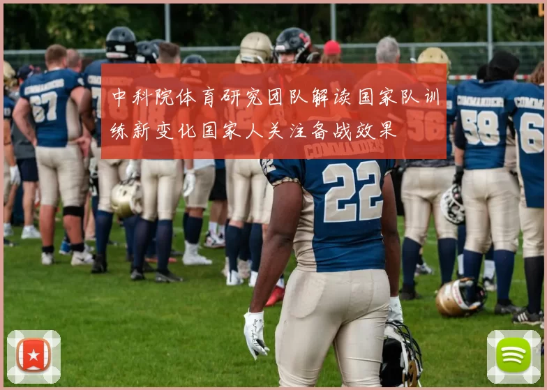 中科院体育研究团队解读国家队训练新变化国家人关注备战效果