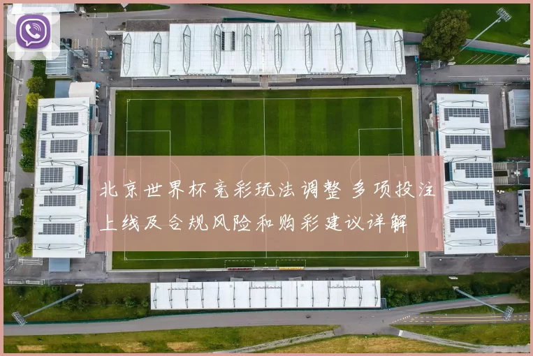 北京世界杯竞彩玩法调整 多项投注上线及合规风险和购彩建议详解