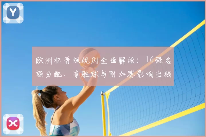 欧洲杯晋级规则全面解读:16强名额分配、净胜球与附加赛影响出线