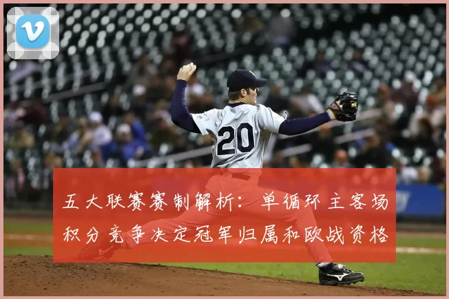 五大联赛赛制解析：单循环主客场积分竞争决定冠军归属和欧战资格