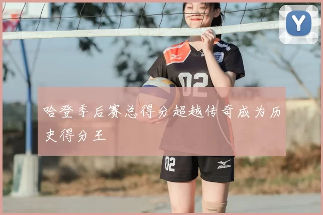 哈登季后赛总得分超越传奇成为历史得分王