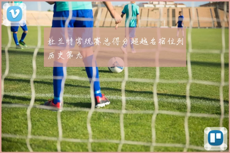 杜兰特常规赛总得分超越名宿位列历史第九