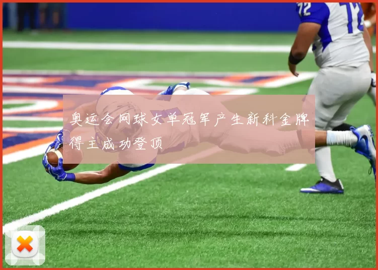 奥运会网球女单冠军产生新科金牌得主成功登顶