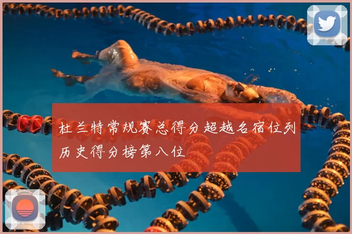 杜兰特常规赛总得分超越名宿位列历史得分榜第八位