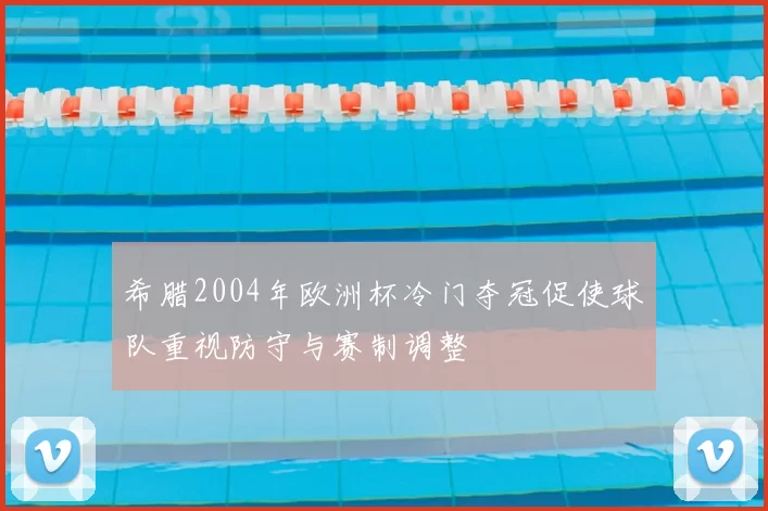 希腊2004年欧洲杯冷门夺冠促使球队重视防守与赛制调整