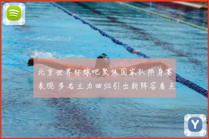 北京世界杯球吧聚焦国家队热身赛表现 多名主力回归引出新阵容看点