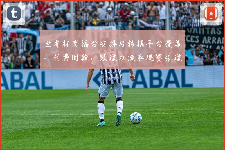 世界杯直播台安排与转播平台覆盖，付费时段、频道切换和观赛渠道指南