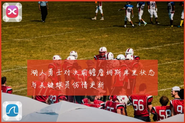 湖人勇士对决前瞻詹姆斯库里状态与关键球员伤情更新