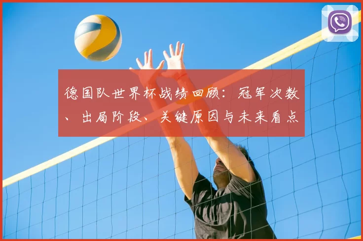 德国队世界杯战绩回顾：冠军次数、出局阶段、关键原因与未来看点