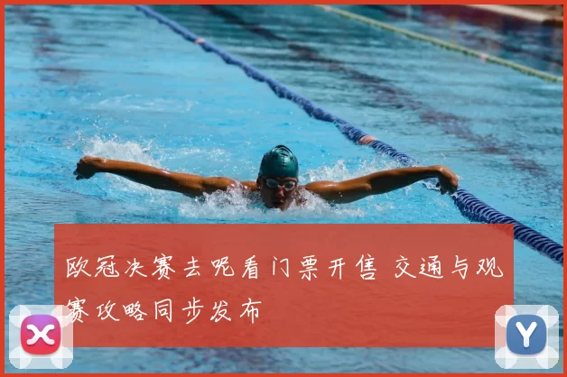 欧冠决赛去呢看门票开售 交通与观赛攻略同步发布