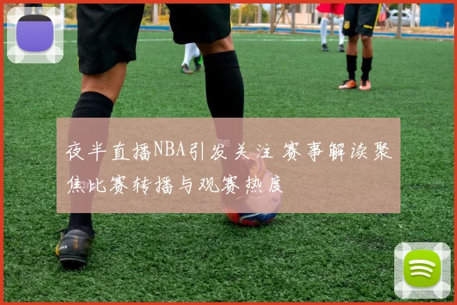 夜半直播NBA引发关注 赛事解读聚焦比赛转播与观赛热度