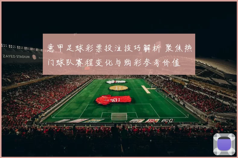 意甲足球彩票投注技巧解析 聚焦热门球队赛程变化与购彩参考价值