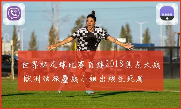 世界杯足球比赛直播2018焦点大战 欧洲劲旅鏖战小组出线生死局