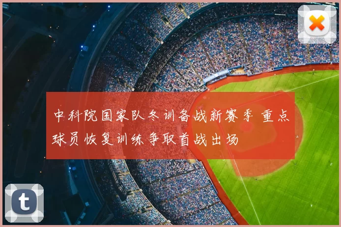 中科院国家队冬训备战新赛季 重点球员恢复训练争取首战出场