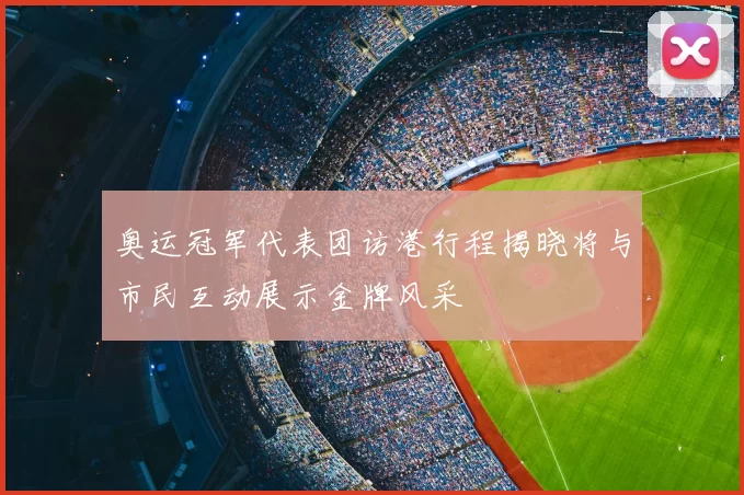 奥运冠军代表团访港行程揭晓将与市民互动展示金牌风采